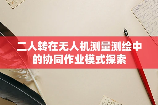 二人转在无人机测量测绘中的协同作业模式探索