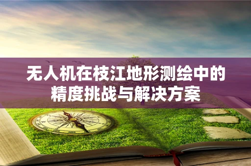 无人机在枝江地形测绘中的精度挑战与解决方案