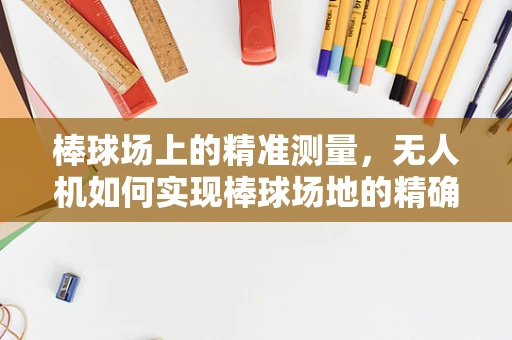 棒球场上的精准测量，无人机如何实现棒球场地的精确测绘？