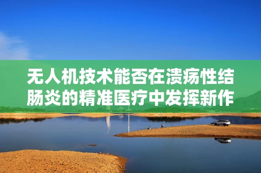 无人机技术能否在溃疡性结肠炎的精准医疗中发挥新作用？