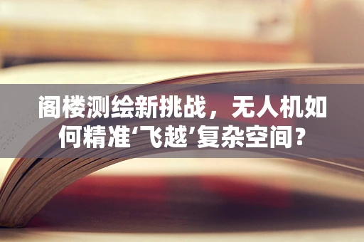 阁楼测绘新挑战，无人机如何精准‘飞越’复杂空间？