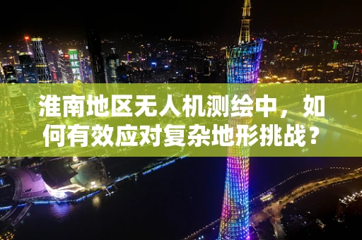 淮南地区无人机测绘中，如何有效应对复杂地形挑战？