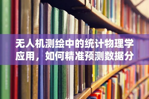 无人机测绘中的统计物理学应用，如何精准预测数据分布？
