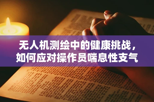 无人机测绘中的健康挑战，如何应对操作员喘息性支气管炎？