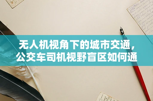 无人机视角下的城市交通，公交车司机视野盲区如何通过无人机测量测绘来优化？