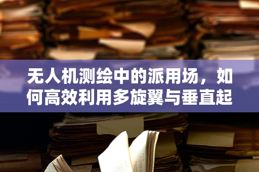 无人机测绘中的派用场，如何高效利用多旋翼与垂直起降（VTOL）技术？