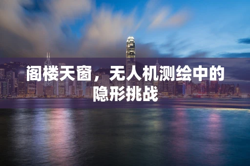 阁楼天窗，无人机测绘中的隐形挑战