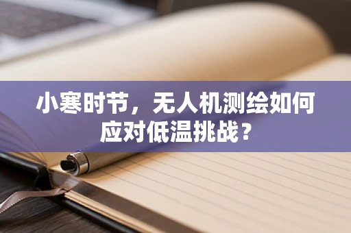 小寒时节，无人机测绘如何应对低温挑战？