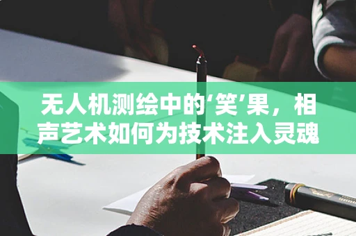无人机测绘中的‘笑’果，相声艺术如何为技术注入灵魂？