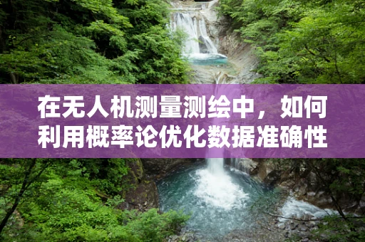 在无人机测量测绘中，如何利用概率论优化数据准确性？