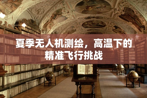 夏季无人机测绘，高温下的精准飞行挑战