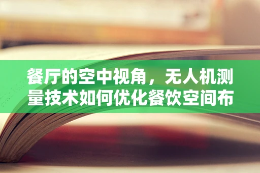 餐厅的空中视角，无人机测量技术如何优化餐饮空间布局？
