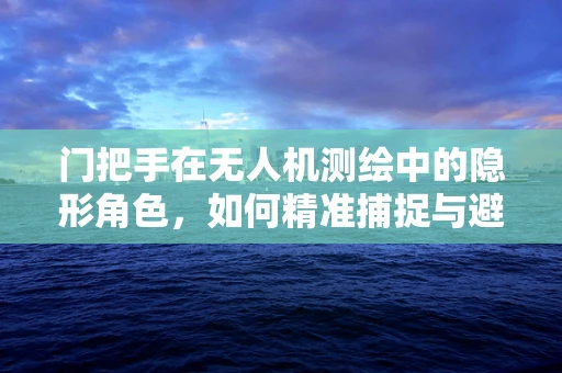 门把手在无人机测绘中的隐形角色，如何精准捕捉与避免？