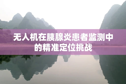 无人机在胰腺炎患者监测中的精准定位挑战