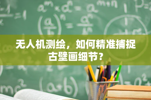 无人机测绘，如何精准捕捉古壁画细节？