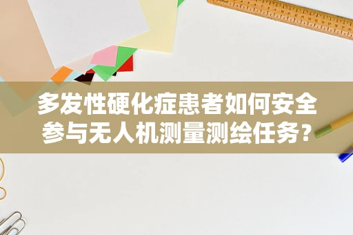 多发性硬化症患者如何安全参与无人机测量测绘任务？