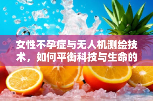 女性不孕症与无人机测绘技术，如何平衡科技与生命的和谐？