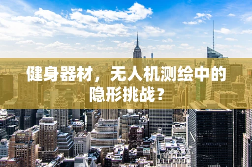 健身器材，无人机测绘中的隐形挑战？