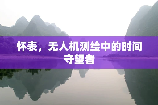 怀表，无人机测绘中的时间守望者