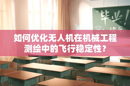 如何优化无人机在机械工程测绘中的飞行稳定性？