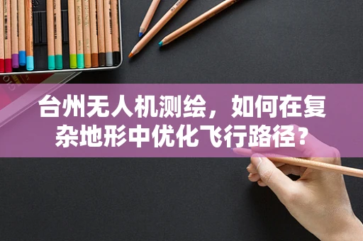 台州无人机测绘，如何在复杂地形中优化飞行路径？
