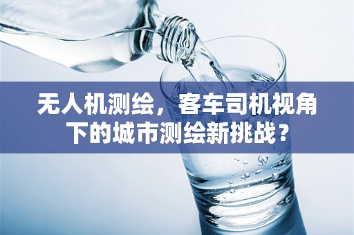 无人机测绘，客车司机视角下的城市测绘新挑战？
