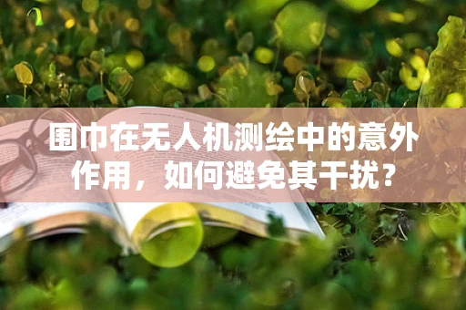 围巾在无人机测绘中的意外作用，如何避免其干扰？
