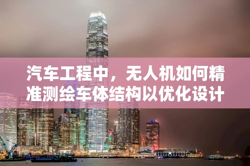 汽车工程中，无人机如何精准测绘车体结构以优化设计？