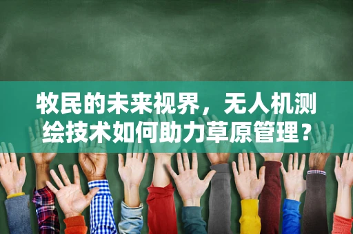 牧民的未来视界，无人机测绘技术如何助力草原管理？
