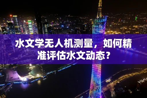 水文学无人机测量，如何精准评估水文动态？