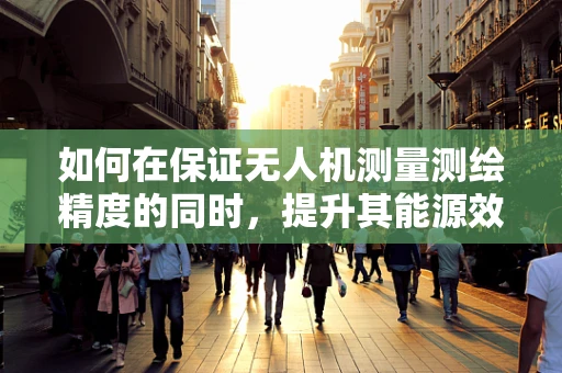 如何在保证无人机测量测绘精度的同时，提升其能源效率？