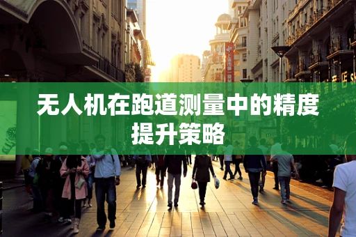 无人机在跑道测量中的精度提升策略