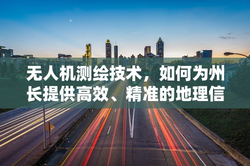 无人机测绘技术，如何为州长提供高效、精准的地理信息？