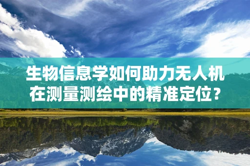 生物信息学如何助力无人机在测量测绘中的精准定位？
