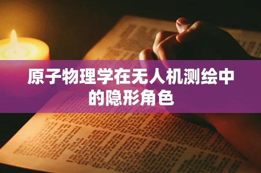 原子物理学在无人机测绘中的隐形角色