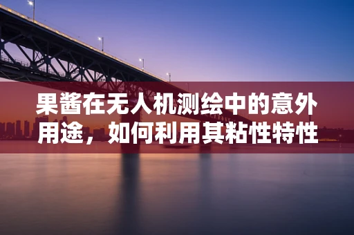 果酱在无人机测绘中的意外用途，如何利用其粘性特性优化固定摄像头？