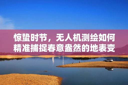 惊蛰时节，无人机测绘如何精准捕捉春意盎然的地表变化？