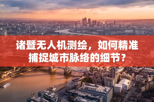 诸暨无人机测绘，如何精准捕捉城市脉络的细节？