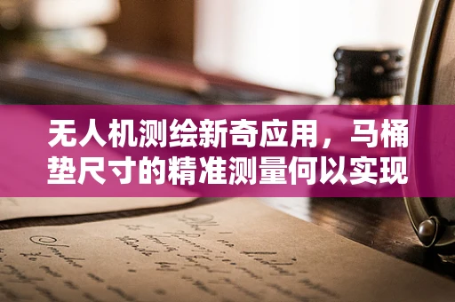 无人机测绘新奇应用，马桶垫尺寸的精准测量何以实现？