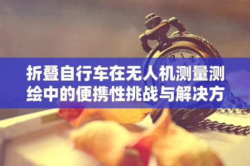 折叠自行车在无人机测量测绘中的便携性挑战与解决方案
