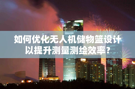 如何优化无人机储物篮设计以提升测量测绘效率？