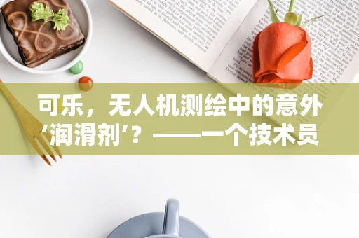 可乐，无人机测绘中的意外‘润滑剂’？——一个技术员的奇思妙想