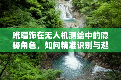 玳瑁饰在无人机测绘中的隐秘角色，如何精准识别与避障？