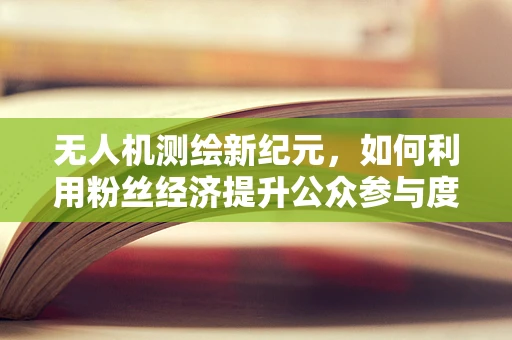 无人机测绘新纪元，如何利用粉丝经济提升公众参与度？