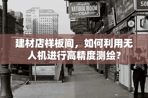 建材店样板间，如何利用无人机进行高精度测绘？