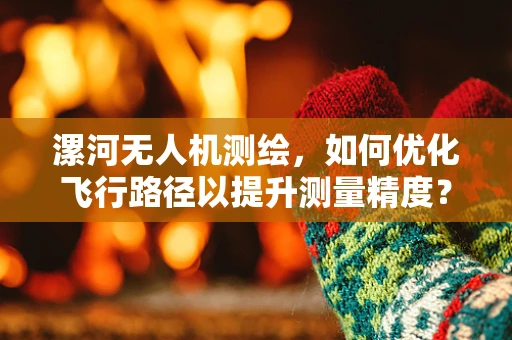 漯河无人机测绘，如何优化飞行路径以提升测量精度？