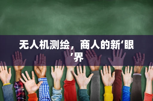 无人机测绘，商人的新‘眼’界