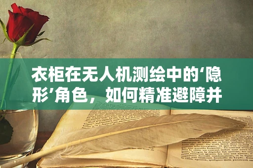 衣柜在无人机测绘中的‘隐形’角色，如何精准避障并收集数据？