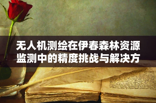 无人机测绘在伊春森林资源监测中的精度挑战与解决方案