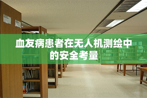 血友病患者在无人机测绘中的安全考量